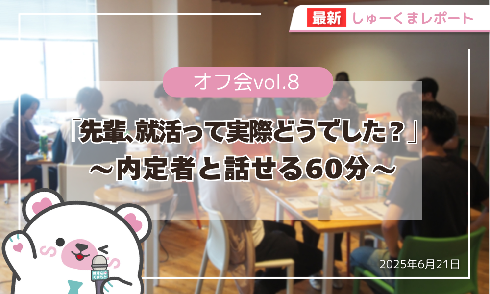 【学生限定イベント】しゅーくまオフ会 Vol.8「先輩！就活って実際どうでした？～内定者と話せる60分～」レポ！
